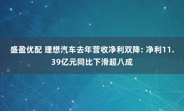 盛盈优配 理想汽车去年营收净利双降: 净利11.39亿元同比下滑超八成