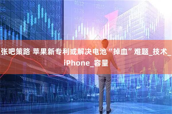张吧策路 苹果新专利或解决电池“掉血”难题_技术_iPhone_容量